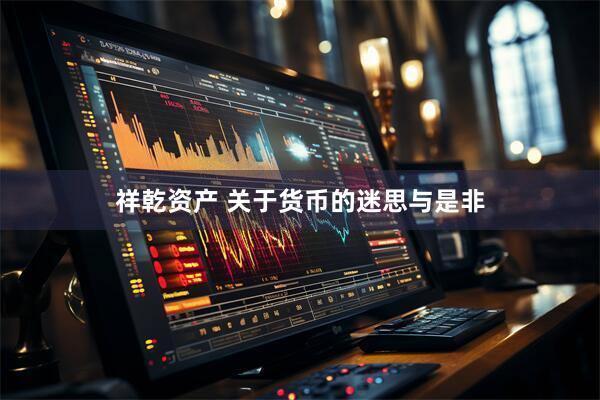 祥乾资产 关于货币的迷思与是非