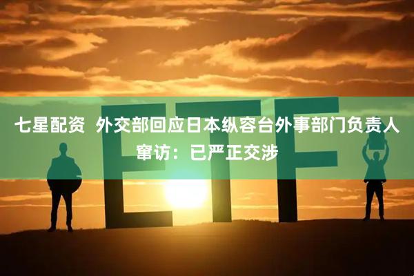 七星配资  外交部回应日本纵容台外事部门负责人窜访：已严正交涉