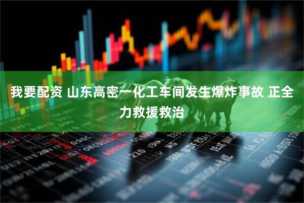 我要配资 山东高密一化工车间发生爆炸事故 正全力救援救治