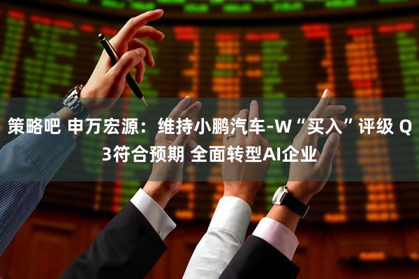 策略吧 申万宏源：维持小鹏汽车-W“买入”评级 Q3符合预期 全面转型AI企业