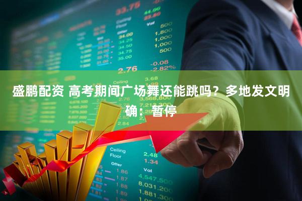 盛鹏配资 高考期间广场舞还能跳吗？多地发文明确：暂停